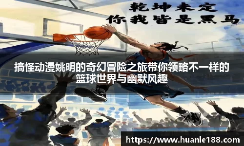 搞怪动漫姚明的奇幻冒险之旅带你领略不一样的篮球世界与幽默风趣