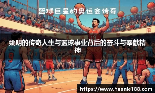 姚明的传奇人生与篮球事业背后的奋斗与奉献精神