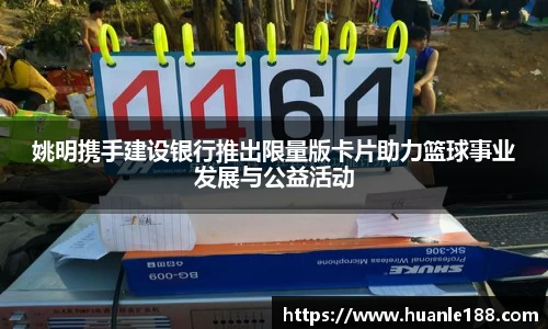 姚明携手建设银行推出限量版卡片助力篮球事业发展与公益活动