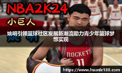 姚明引领篮球社区发展新潮流助力青少年篮球梦想实现
