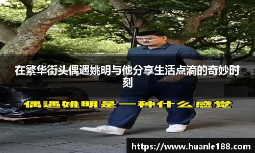 在繁华街头偶遇姚明与他分享生活点滴的奇妙时刻