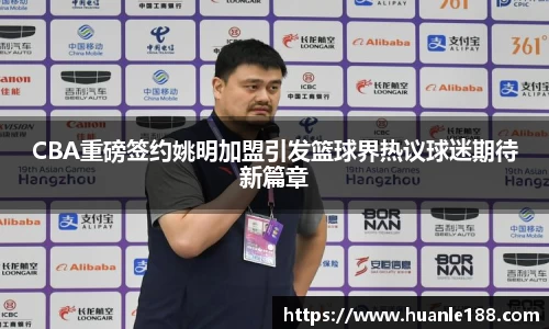 CBA重磅签约姚明加盟引发篮球界热议球迷期待新篇章