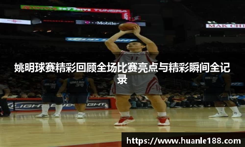 姚明球赛精彩回顾全场比赛亮点与精彩瞬间全记录