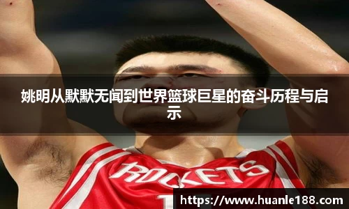 姚明从默默无闻到世界篮球巨星的奋斗历程与启示