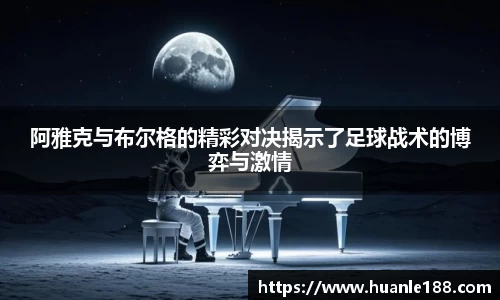 米兰阿雅克与布尔格的精彩对决揭示了足球战术的博弈与激情