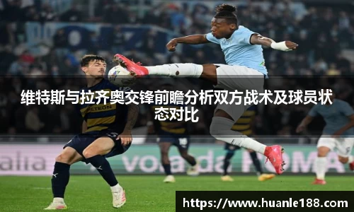 米兰维特斯与拉齐奥交锋前瞻分析双方战术及球员状态对比